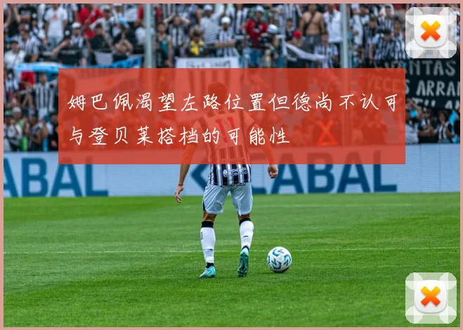 姆巴佩渴望左路位置但德尚不认可与登贝莱搭档的可能性