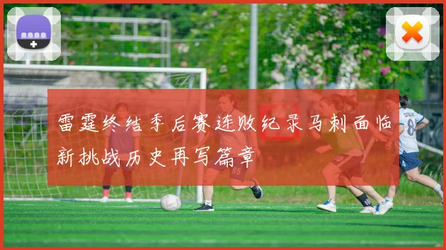 雷霆终结季后赛连败纪录马刺面临新挑战历史再写篇章