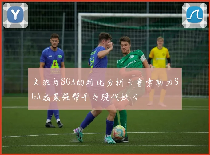 文班与SGA的对比分析卡鲁索助力SGA成最强帮手与现代妖刀