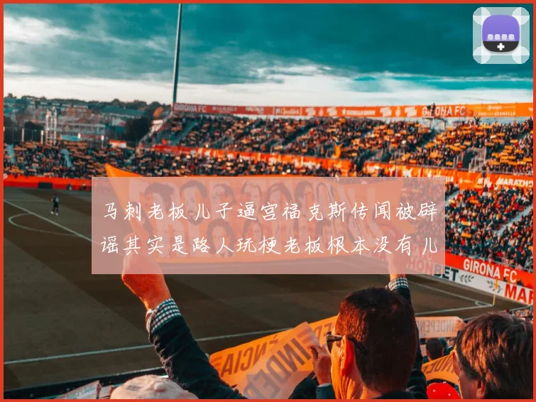 马刺老板儿子逼宫福克斯传闻被辟谣其实是路人玩梗老板根本没有儿子
