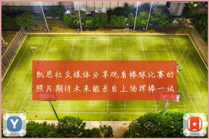 凯恩社交媒体分享观看棒球比赛的照片期待未来能亲自上场挥棒一试