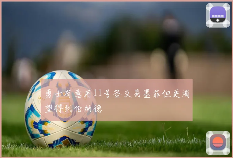 勇士有意用11号签交易墨菲但更渴望得到伦纳德