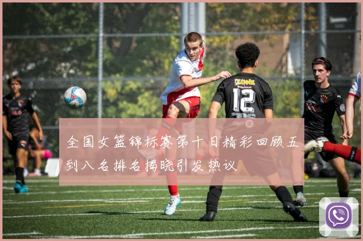 全国女篮锦标赛第十日精彩回顾五到八名排名揭晓引发热议