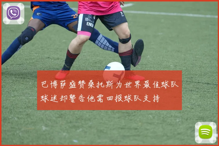 巴博萨盛赞桑托斯为世界最佳球队球迷却警告他需回报球队支持