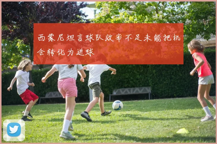 西蒙尼坦言球队效率不足未能把机会转化为进球