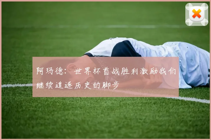 阿玛德：世界杯首战胜利激励我们继续追逐历史的脚步