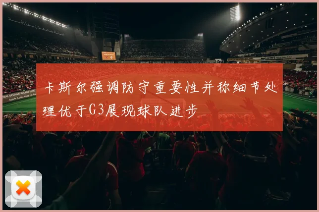 卡斯尔强调防守重要性并称细节处理优于G3展现球队进步