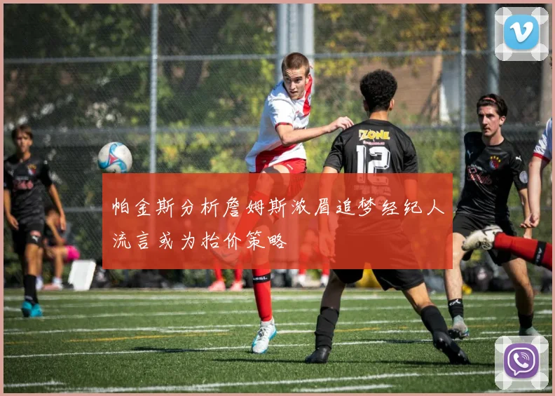 帕金斯分析詹姆斯浓眉追梦经纪人流言或为抬价策略